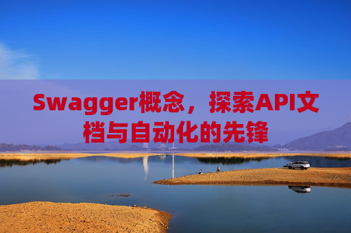 Swagger概念,探索API文档与自动化的先锋